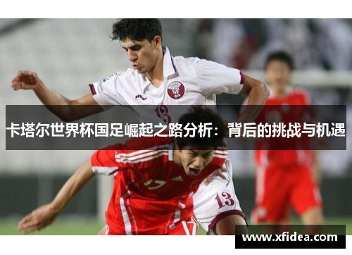 卡塔尔世界杯国足崛起之路分析：背后的挑战与机遇