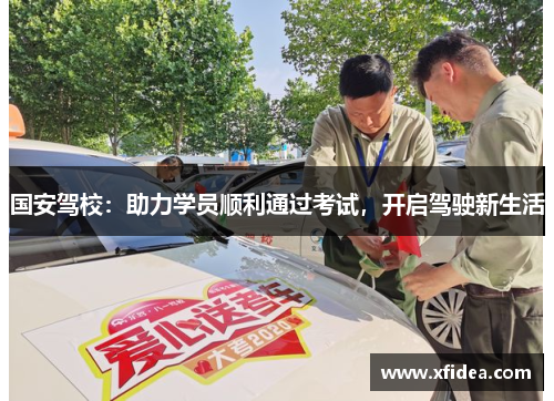 国安驾校：助力学员顺利通过考试，开启驾驶新生活