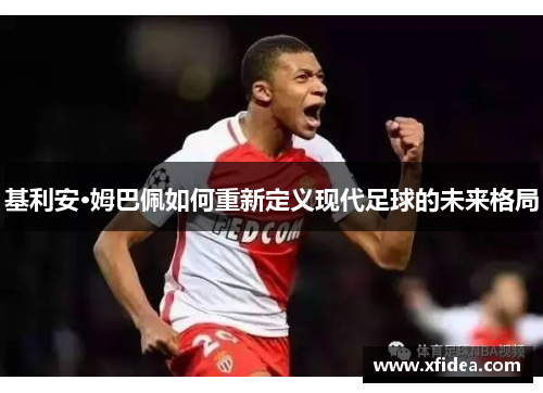 基利安·姆巴佩如何重新定义现代足球的未来格局