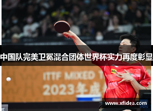 中国队完美卫冕混合团体世界杯实力再度彰显
