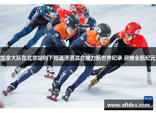 加拿大队在北京站创下短道速滑混合接力新世界纪录 迎接全新纪元