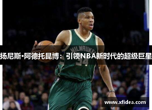 扬尼斯·阿德托昆博：引领NBA新时代的超级巨星
