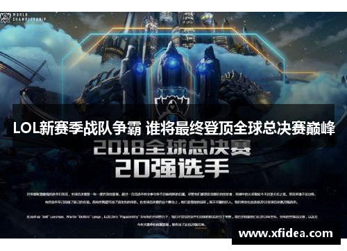 LOL新赛季战队争霸 谁将最终登顶全球总决赛巅峰