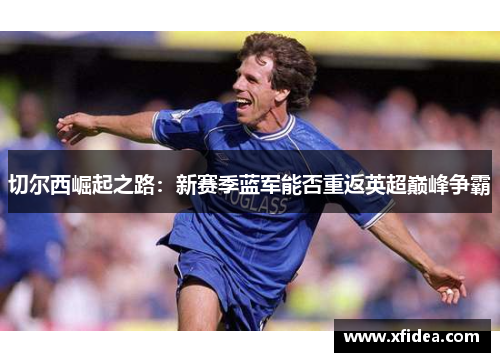 切尔西崛起之路：新赛季蓝军能否重返英超巅峰争霸