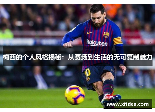 梅西的个人风格揭秘：从赛场到生活的无可复制魅力