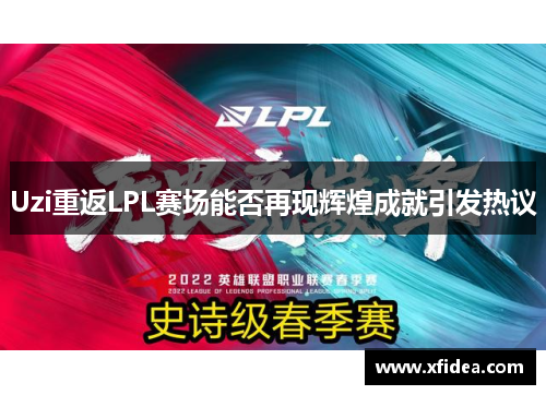 Uzi重返LPL赛场能否再现辉煌成就引发热议