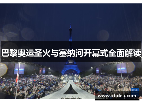 巴黎奥运圣火与塞纳河开幕式全面解读