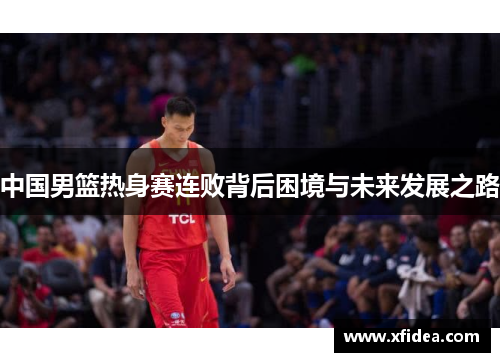 中国男篮热身赛连败背后困境与未来发展之路