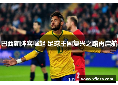 巴西新阵容崛起 足球王国复兴之路再启航
