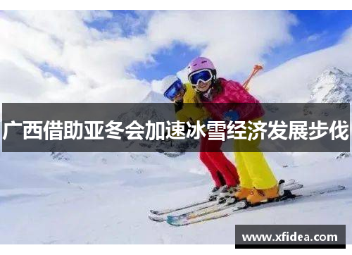 广西借助亚冬会加速冰雪经济发展步伐