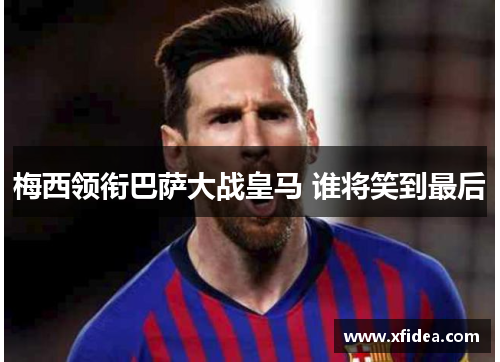 梅西领衔巴萨大战皇马 谁将笑到最后