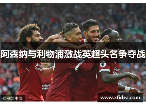 阿森纳与利物浦激战英超头名争夺战