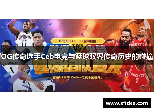 OG传奇选手Ceb电竞与篮球双界传奇历史的碰撞