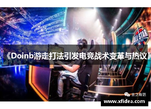 《Doinb游走打法引发电竞战术变革与热议》