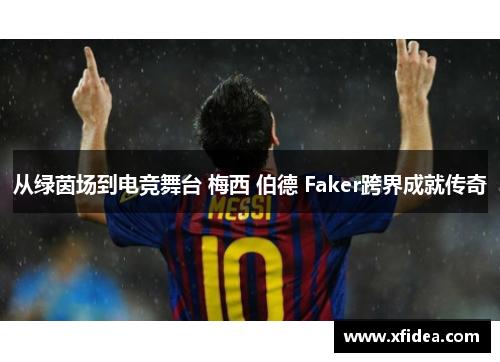 从绿茵场到电竞舞台 梅西 伯德 Faker跨界成就传奇
