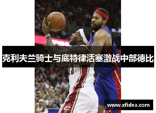 克利夫兰骑士与底特律活塞激战中部德比