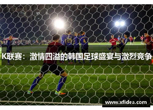 K联赛：激情四溢的韩国足球盛宴与激烈竞争