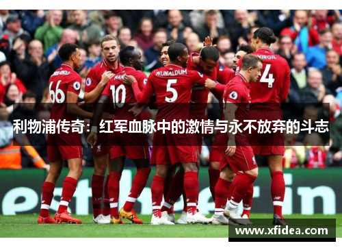 利物浦传奇：红军血脉中的激情与永不放弃的斗志