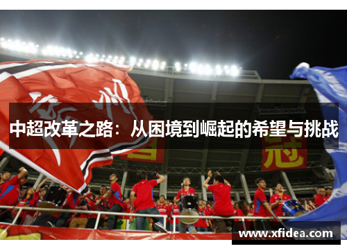 中超改革之路：从困境到崛起的希望与挑战