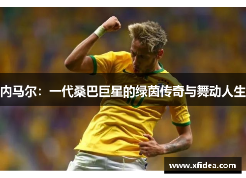 内马尔：一代桑巴巨星的绿茵传奇与舞动人生