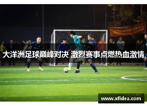 大洋洲足球巅峰对决 激烈赛事点燃热血激情