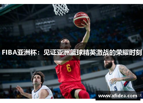 FIBA亚洲杯：见证亚洲篮球精英激战的荣耀时刻