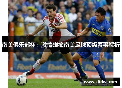 南美俱乐部杯：激情碰撞南美足球顶级赛事解析