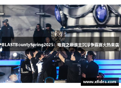 BLASTBountySpring2025：电竞之巅谁主沉浮争霸赛火热来袭