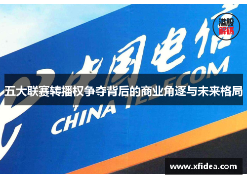 五大联赛转播权争夺背后的商业角逐与未来格局