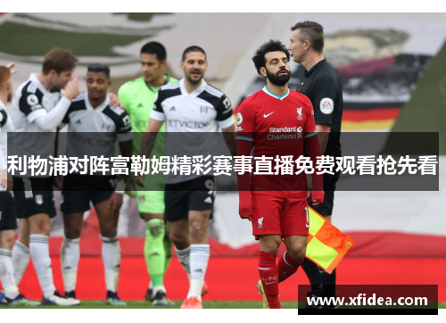 利物浦对阵富勒姆精彩赛事直播免费观看抢先看