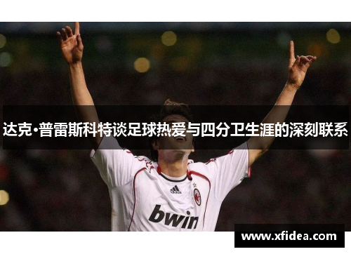达克·普雷斯科特谈足球热爱与四分卫生涯的深刻联系