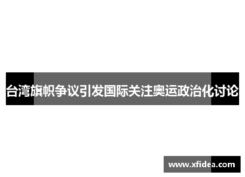 台湾旗帜争议引发国际关注奥运政治化讨论