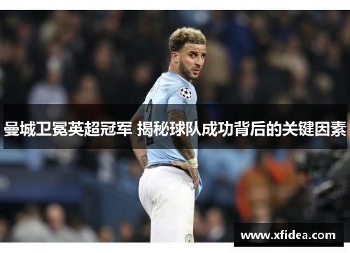 曼城卫冕英超冠军 揭秘球队成功背后的关键因素